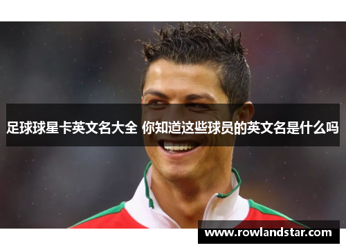 足球球星卡英文名大全 你知道这些球员的英文名是什么吗
