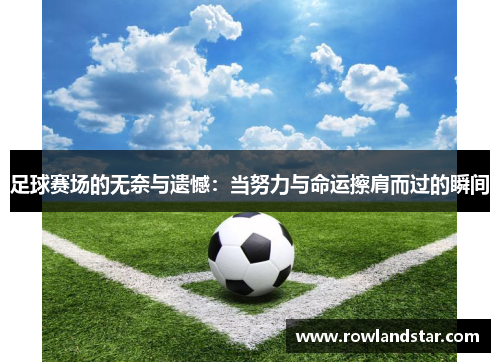 足球赛场的无奈与遗憾：当努力与命运擦肩而过的瞬间
