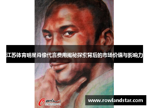 江苏体育明星肖像代言费用揭秘探索背后的市场价值与影响力